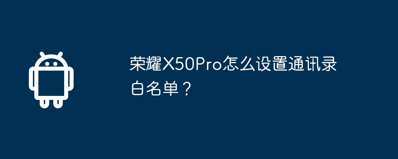 荣耀x50pro怎么设置通讯录白名单？