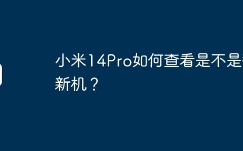 小米14Pro如何查看是不是翻新机？