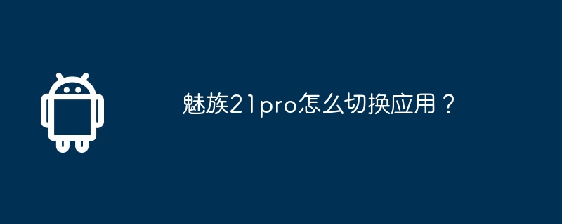 魅族21pro怎么切换应用？