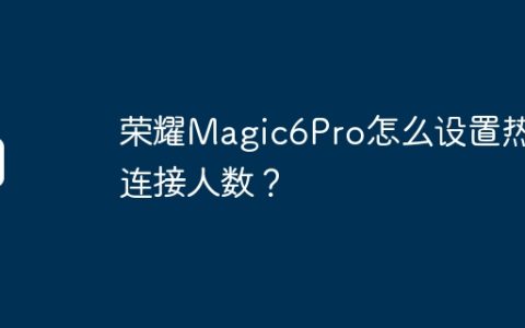 荣耀Magic6Pro怎么设置热点连接人数？