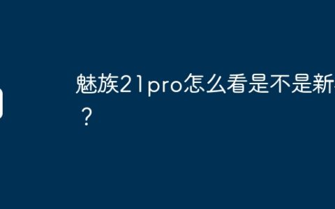 魅族21pro怎么看是不是新机？