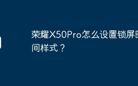 荣耀X50Pro怎么设置锁屏时间样式？