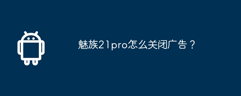 魅族21pro怎么关闭广告？