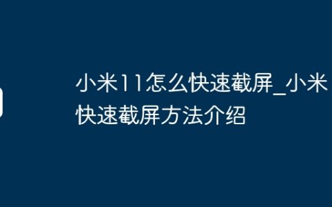 小米11怎么快速截屏?小米11快速截屏方法介绍