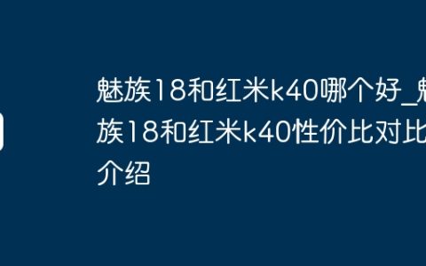 魅族18和红米k40哪个好?魅族18和红米k40性价比对比介绍