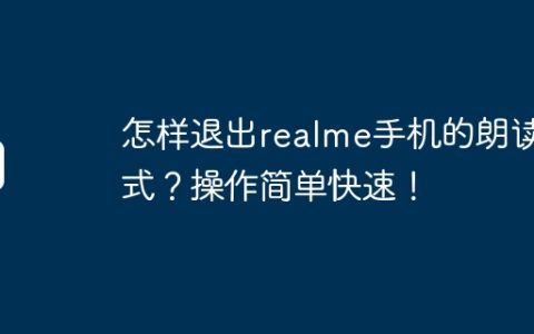 怎样退出realme手机的朗读模式？操作简单快速！