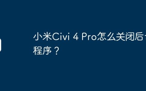 小米Civi 4 Pro怎么关闭后台程序？