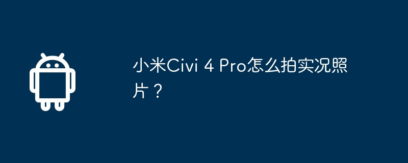 小米civi 4 pro怎么拍实况照片？