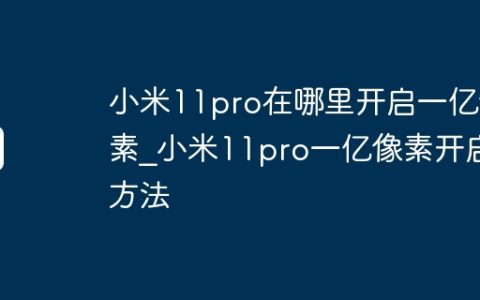 小米11pro在哪里开启一亿像素?小米11pro一亿像素开启方法
