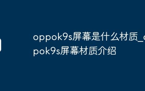 oppok9s屏幕是什么材质?oppok9s屏幕材质介绍