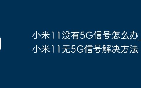 小米11没有5G信号怎么办?小米11无5G信号解决方法