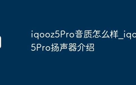 iqooz5Pro音质怎么样?iqooz5Pro扬声器介绍