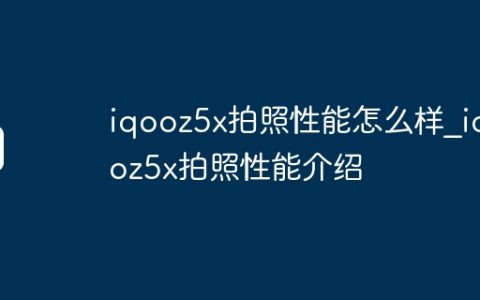 iqooz5x拍照性能怎么样?iqooz5x拍照性能介绍