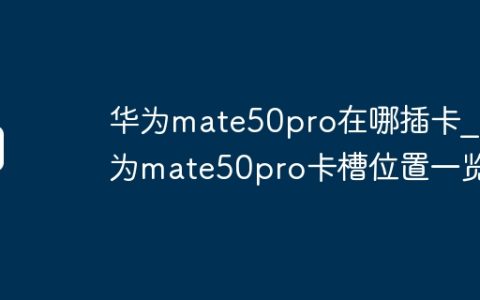 华为mate50pro在哪插卡?华为mate50pro卡槽位置一览