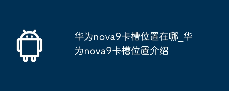 华为nova9卡槽位置在哪_华为nova9卡槽位置介绍