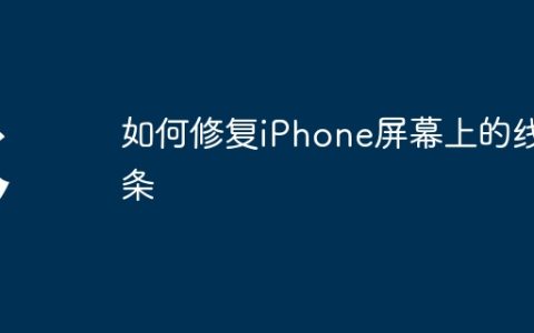 如何修复iPhone屏幕上的线条