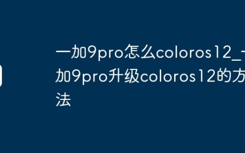 一加9pro怎么coloros12?一加9pro升级coloros12的方法
