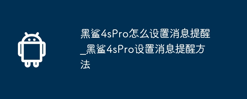 黑鲨4spro怎么设置消息提醒_黑鲨4spro设置消息提醒方法