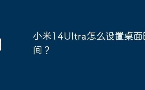小米14Ultra怎么设置桌面时间？
