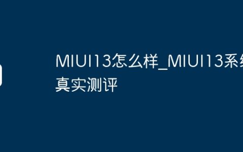 MIUI13怎么样?MIUI13系统真实测评