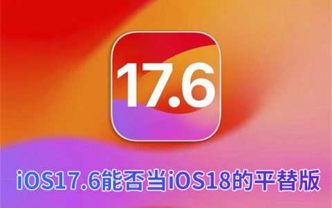 iOS 17.6beta能否当iOS 18beta的平替版呢？iOS 17.6正式版值得养老吗？