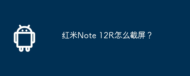 红米note 12r怎么截屏？