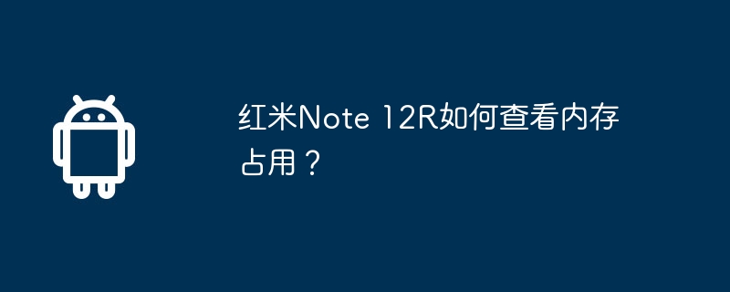红米note 12r如何查看内存占用？