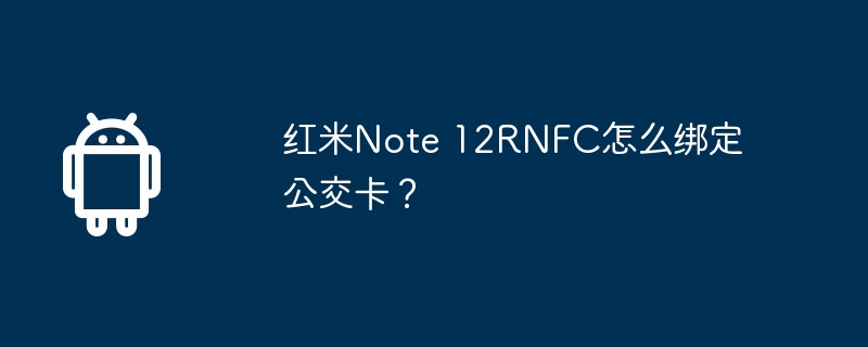 红米note 12rnfc怎么绑定公交卡？