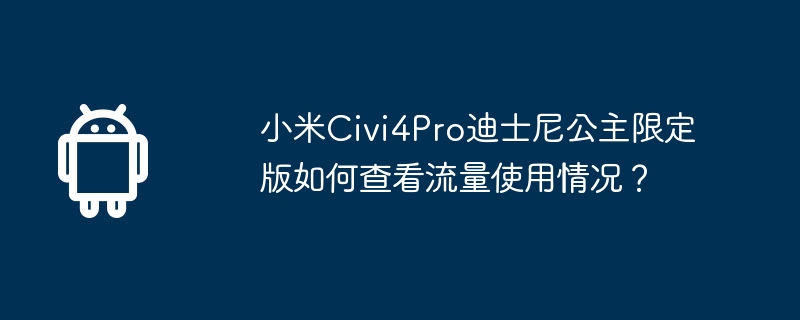 小米civi4pro迪士尼公主限定版如何查看流量使用情况？