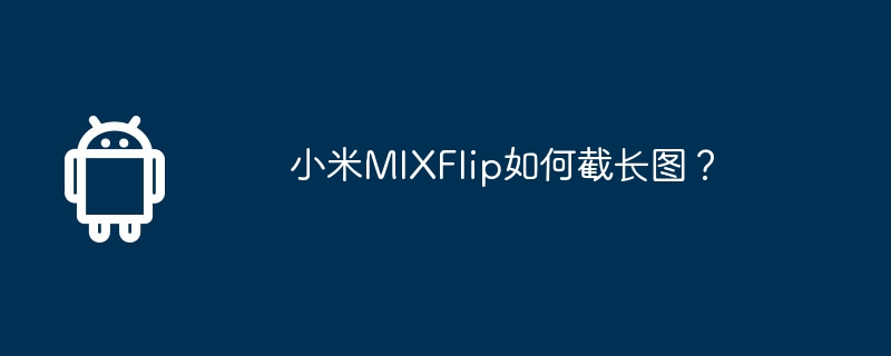 小米mixflip如何截长图？
