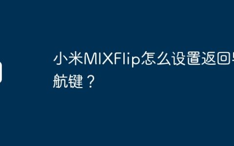 小米MIXFlip怎么设置返回导航键？