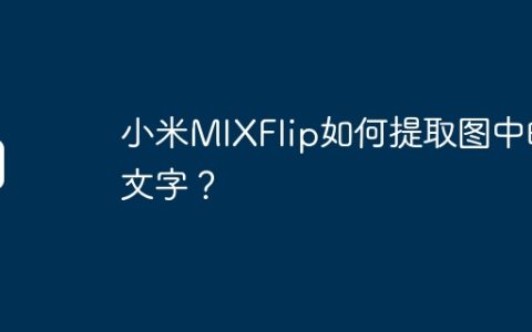 小米MIXFlip如何提取图中的文字？