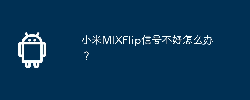 小米mixflip信号不好怎么办？