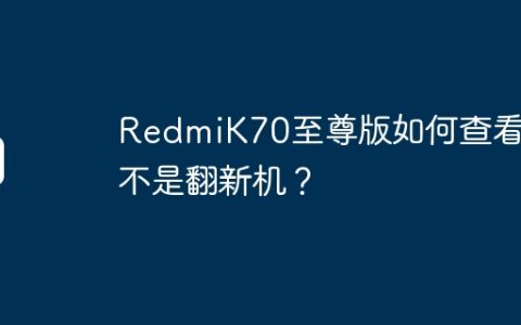 RedmiK70至尊版如何查看是不是翻新机？