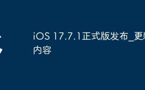iOS 17.7.1正式版发布?更新内容