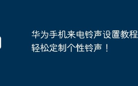 华为手机来电铃声设置教程，轻松定制个性铃声！