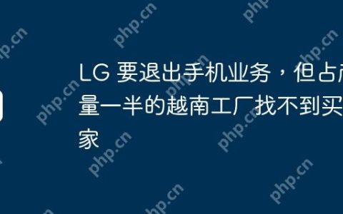LG 要退出手机业务，但占产量一半的越南工厂找不到买家