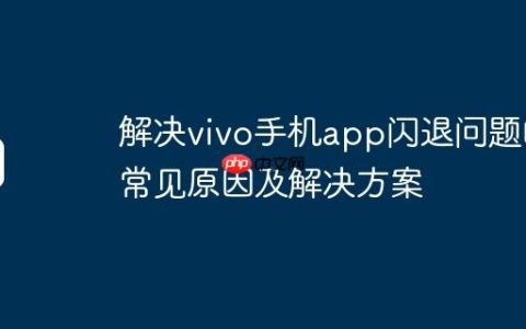 解决vivo手机app闪退问题的常见原因及解决方案