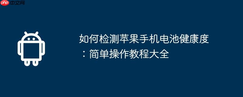如何检测苹果手机电池健康度：简单操作教程大全