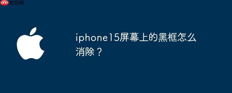 iphone15屏幕上的黑框怎么消除？ - php中文网