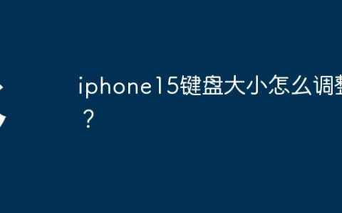 iphone15键盘大小怎么调整？