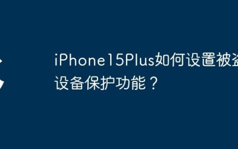 iPhone15Plus如何设置被盗设备保护功能？