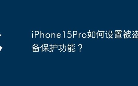 iPhone15Pro如何设置被盗设备保护功能？