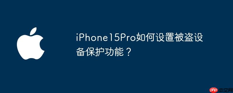 iphone15pro如何设置被盗设备保护功能？ - php中文网