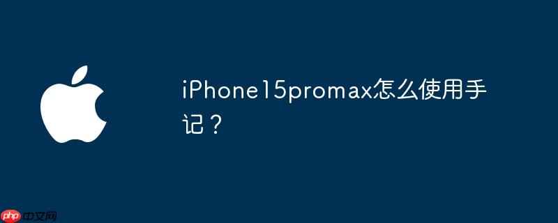 iphone15promax怎么使用手记？ - php中文网