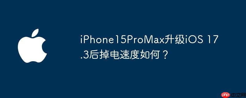 iphone15promax升级ios 17.3后掉电速度如何？ - php中文网
