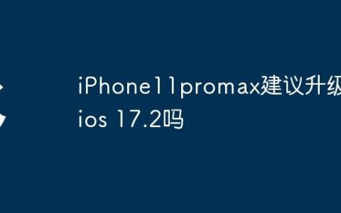iPhone11promax建议升级到ios 17.2吗