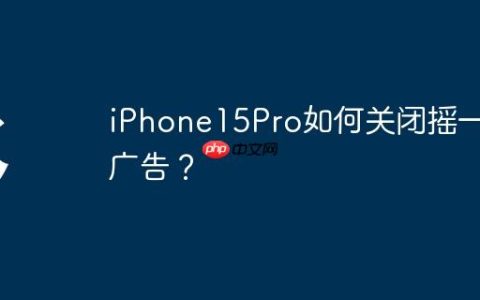 iPhone15Pro如何关闭摇一摇广告？