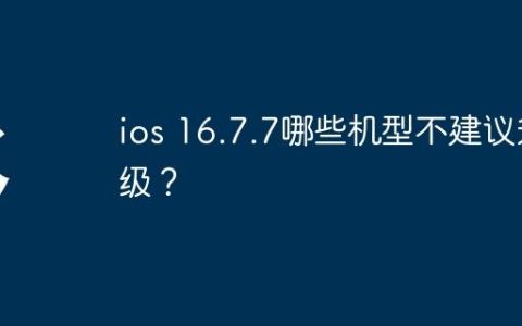 ios 16.7.7哪些机型不建议升级？