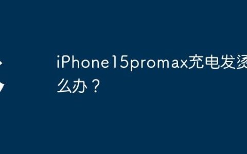 iPhone15promax充电发烫怎么办？